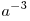 
a^{ - 3}
