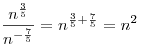\frac{{n^{\frac{3}{5}} }}{{n^{ - \frac{7}{5}} }} = n^{\frac{3}{5} + \frac{7}{5}}  = n^2 