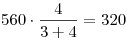 560 \cdot \frac{4}{{3 + 4}} = 320