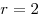 r = 2