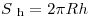 S\;_{\rm{h}}  = 2\pi Rh