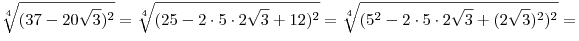 \sqrt[4]{{(37 - 20\sqrt 3 )^2 }} = \sqrt[4]{{(25 - 2 \cdot 5 \cdot 2\sqrt 3  + 12)^2 }} = \sqrt[4]{{(5^2  - 2 \cdot 5 \cdot 2\sqrt 3 + (2\sqrt 3 )^2 )^2 }} =