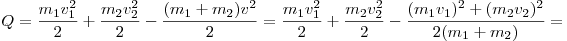
Q = \frac{{m_1 v_1^2 }}{2} + \frac{{m_2 v_2^2 }}{2} - \frac{{(m_1  +
m_2 )v^2 }}{2} = \frac{{m_1 v_1^2 }}{2} + \frac{{m_2 v_2^2 }}{2} -
\frac{{(m_1 v_1 )^2  + (m_2 v_2 )^2 }}{{2(m_1  + m_2 )}} =
