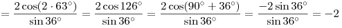 = \frac{{2\cos (2 \cdot 63^\circ )}}{{\sin 36^\circ }} = \frac{{2\cos 126^\circ }}{{\sin 36^\circ }} = \frac{{2\cos (90^\circ  + 36^\circ )}}{{\sin 36^\circ }} = \frac{{ - 2\sin 36^\circ }}{{\sin 36^\circ }} = - 2