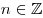 n \in \mathbb{Z}