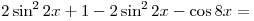 2\sin ^2 2x + 1 -
2\sin ^2 2x - \cos 8x = 