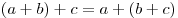 (a + b) + c = a + (b + c)