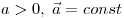  a > 0,\; \vec a = const 