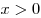 x > 0