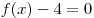f(x) - 4 = 0