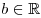 b \in \mathbb{R}