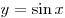 y = \sin x