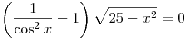 \left( {\frac{1}{{\cos
^2 x}} - 1} \right)\sqrt {25 - x^2 }  = 0