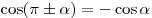 \cos (\pi \pm \alpha ) = - \cos \alpha