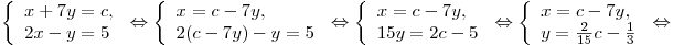 \left\{ \begin{array}{l} x + 7y = c, \\ 2x - y = 5 \\\end{array} \right. \Leftrightarrow \left\{ \begin{array}{l} x = c - 7y, \\ 2(c - 7y) - y = 5 \\\end{array} \right. \Leftrightarrow \left\{ \begin{array}{l}
 x = c - 7y, \\ 15y = 2c - 5 \\\end{array} \right. \Leftrightarrow \left\{ \begin{array}{l} x = c - 7y, \\ y = \frac{2}{{15}}c - \frac{1}{3} \\\end{array} \right. \Leftrightarrow