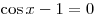 \cos x - 1 = 0