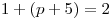 1 + (p + 5) = 2