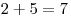 2 + 5 = 7