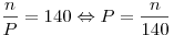 \frac{n}{P} = 140 \Leftrightarrow P = \frac{n}{{140}}