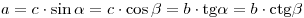 a = c \cdot \sin \alpha  = c \cdot \cos \beta  = b \cdot
{\rm{tg}}\alpha  = b \cdot {\rm{ctg}}\beta 