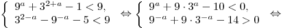 \left\{ \begin{array}{l} 9^a + 3^{2 + a} - 1 < 9, \\ 3^{2 - a} - 9^{ - a} - 5 < 9 \\\end{array} \right. \Leftrightarrow \left\{ \begin{array}{l} 9^a + 9 \cdot 3^a - 10 < 0, \\ 9^{ - a} + 9 \cdot 3^{ - a} - 14 > 0 \\\end{array} \right. \Leftrightarrow \left\{ \begin{array}{l} 9^a + 3^{2 + a} - 1 < 9, \\ 3^{2 - a} - 9^{ - a} - 5 < 9 \\\end{array} \right. \Leftrightarrow \left\{ \begin{array}{l} 9^a + 9 \cdot 3^a - 10 < 0, \\ 9^{ - a} + 9 \cdot 3^{ - a} - 14 > 0 \\\end{array} \right. \Leftrightarrow