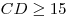 CD \ge 15