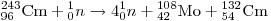 
{}_{96}^{243} {\rm{Cm}} + {}_0^1 n \to 4{}_0^1 n + {}_{42}^{108}
{\rm{Mo}} + {}_{54}^{132} {\rm{Cm}}
