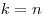 k = n