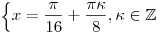 \left\{ {x =
\frac{\pi }{{16}} + \frac{{\pi \kappa }}{8},\kappa  \in \mathbb{Z}}
\right.