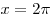 x = 2\pi 