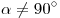 \alpha 
\ne 90^\circ 