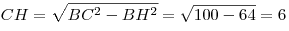 CH = \sqrt
{BC^2  - BH^2 } = \sqrt {100 - 64}  = 6