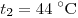 t_2 =
44\;^\circ {\rm{C}}