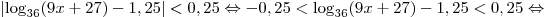 |{\log _{36} (9x + 27) - 1,25}| < 0,25 \Leftrightarrow - 0,25 < \log _{36} (9x + 27) - 1,25 < 0,25 \Leftrightarrow |{\log _{36} (9x + 27) - 1,25}| < 0,25 \Leftrightarrow - 0,25 < \log _{36} (9x + 27) - 1,25 < 0,25 \Leftrightarrow