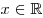 x \in \mathbb {R}