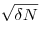 \sqrt{\delta N}