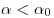  \alpha < \alpha_0 