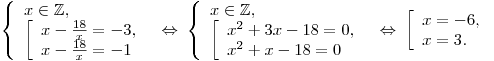 \left\{ \begin{array}{l} x \in \mathbb{Z}, \\\left[ \begin{array}{l} x - \frac{{18}}{x} = - 3, \\ x - \frac{{18}}{x} = - 1 \\\end{array} \right. \\\end{array} \right. \Leftrightarrow \;\left\{ \begin{array}{l} x \in \mathbb{Z}, \\\left[ \begin{array}{l} x^2 + 3x - 18 = 0, \\ x^2 + x - 18 = 0 \\\end{array} \right. \\\end{array} \right. \Leftrightarrow \;\left[ \begin{array}{l} x = - 6, \\ x = 3. \\\end{array} \right.