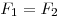 F_1 = F_2