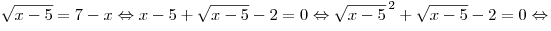 
\sqrt {x - 5}  = 7 - x \Leftrightarrow x - 5 + \sqrt {x - 5}  - 2 = 0
\Leftrightarrow \sqrt {x - 5} ^{\,2}  + \sqrt {x - 5}  - 2 = 0
\Leftrightarrow
