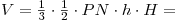 V = {\textstyle{1 \over 3}} \cdot {\textstyle{1 \over 2}} \cdot PN \cdot h \cdot H = V = {\textstyle{1 \over 3}} \cdot {\textstyle{1 \over 2}} \cdot PN \cdot h \cdot H =