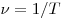  \nu = 1/T 