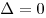 \Delta  = 0