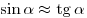 \sin \alpha \approx \mathop \tg \alpha 