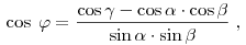 
\;\cos \;\varphi  = \frac{{\cos \gamma  - \cos \alpha  \cdot \cos \beta
}}{{\sin \alpha  \cdot \sin \beta }}\;,
