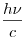 \frac{h\nu}{c}