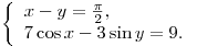 \left\{ \begin{array}{l} x - y = \frac{\pi }{2}, \\ 7\cos x - 3\sin y = 9. \\\end{array} \right. \left\{ \begin{array}{l} x - y = \frac{\pi }{2}, \\ 7\cos x - 3\sin y = 9. \\\end{array} \right.