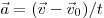  \vec a = (\vec v - \vec v_0)/t 