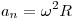 a_n = \omega ^2 R 