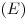 (E) (E)